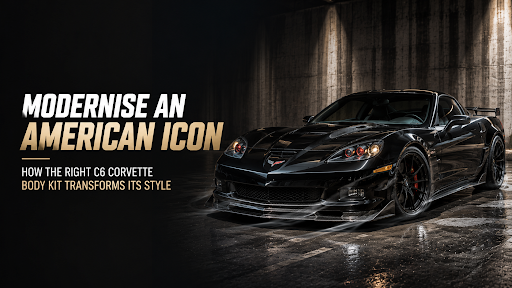 How the Right C6 Corvette Body Kit Brings Modern Style to an Iconic Sports Car